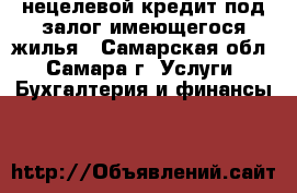 нецелевой кредит под залог имеющегося жилья - Самарская обл., Самара г. Услуги » Бухгалтерия и финансы   